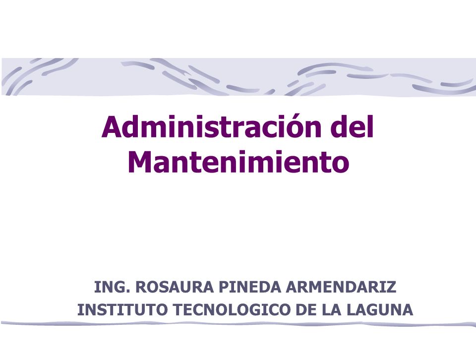 Administración del Mantenimiento ING. ROSAURA PINEDA ARMENDARIZ INSTITUTO TECNOLOGICO DE LA LAGUNA