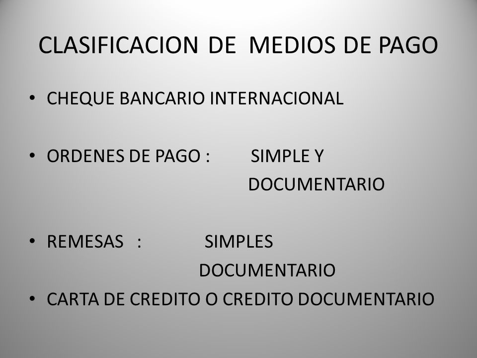 CLASIFICACION DE MEDIOS DE PAGO CHEQUE BANCARIO INTERNACIONAL ORDENES DE PAGO : SIMPLE Y DOCUMENTARIO REMESAS : SIMPLES DOCUMENTARIO CARTA DE CREDITO O CREDITO DOCUMENTARIO