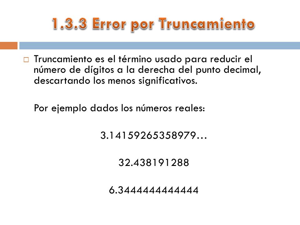  Truncamiento es el término usado para reducir el número de dígitos a la derecha del punto decimal, descartando los menos significativos.