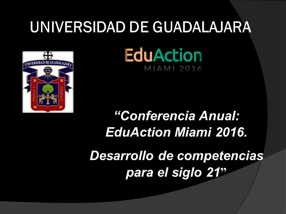 UNIVERSIDAD DE GUADALAJARA Conferencia Anual: EduAction Miami 2016.