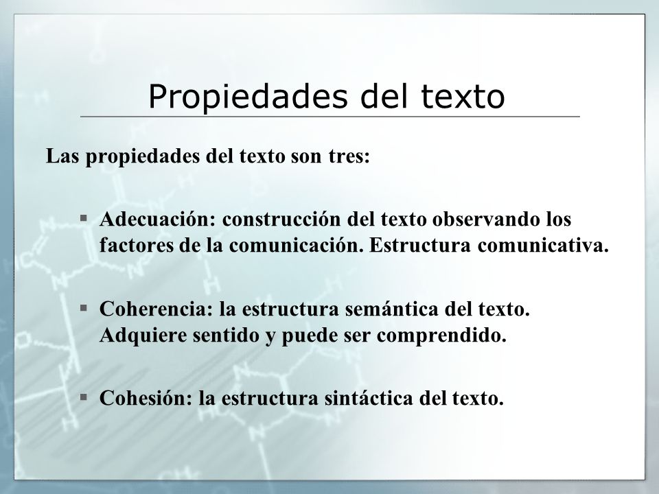 Propiedades del texto Las propiedades del texto son tres:  Adecuación: construcción del texto observando los factores de la comunicación.