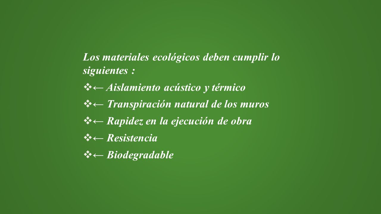 Los materiales ecológicos deben cumplir lo siguientes :  ← Aislamiento acústico y térmico  ← Transpiración natural de los muros  ← Rapidez en la ejecución de obra  ← Resistencia  ← Biodegradable