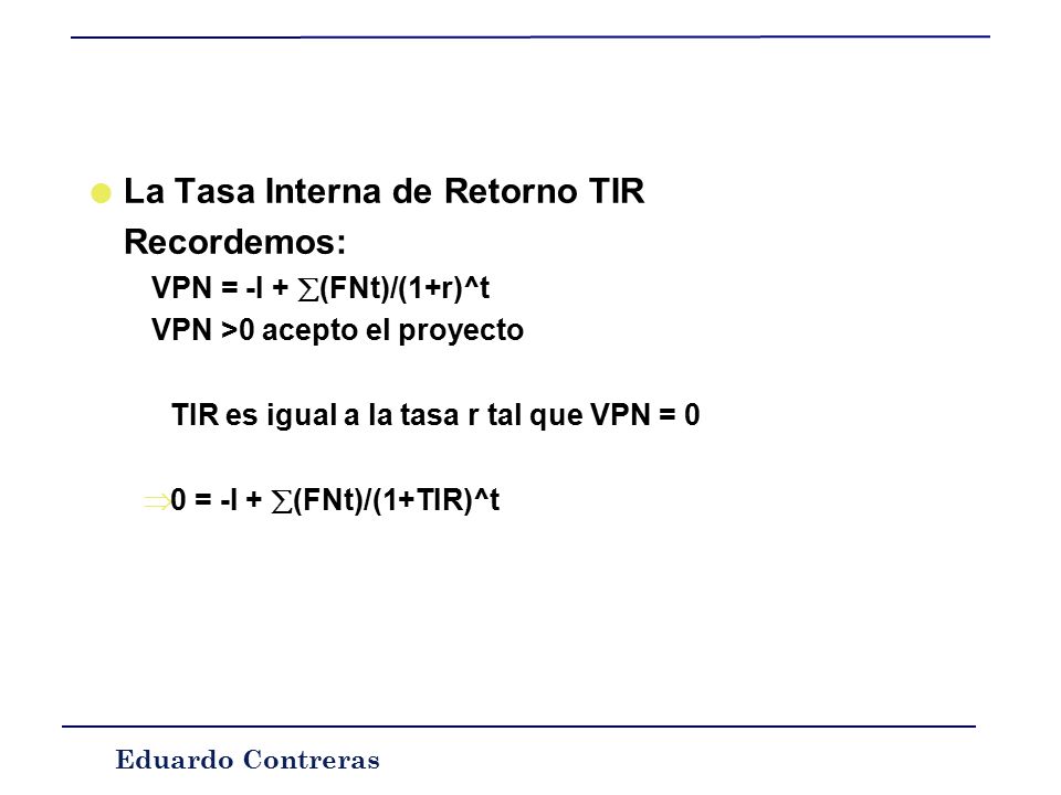 Eduardo Contreras Otros indicadores La mayoría de las veces si a un proyecto se le exige una mayor tasa de descuento entonces el VPN disminuye, es decir, la relación entre la tasa de descuento y el VPN se puede representar gráficamente como en la figura 1: Figura 1 Figura 2