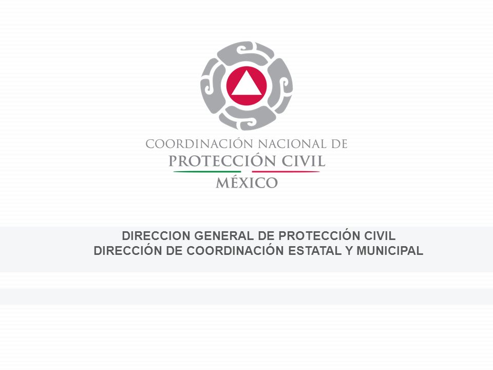 DIRECCION GENERAL DE PROTECCIÓN CIVIL DIRECCIÓN DE COORDINACIÓN ESTATAL Y MUNICIPAL