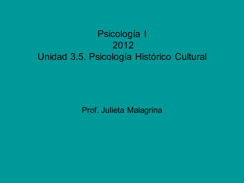 Psicología I 2012 Unidad 3.5. Psicología Histórico Cultural Prof. Julieta Malagrina