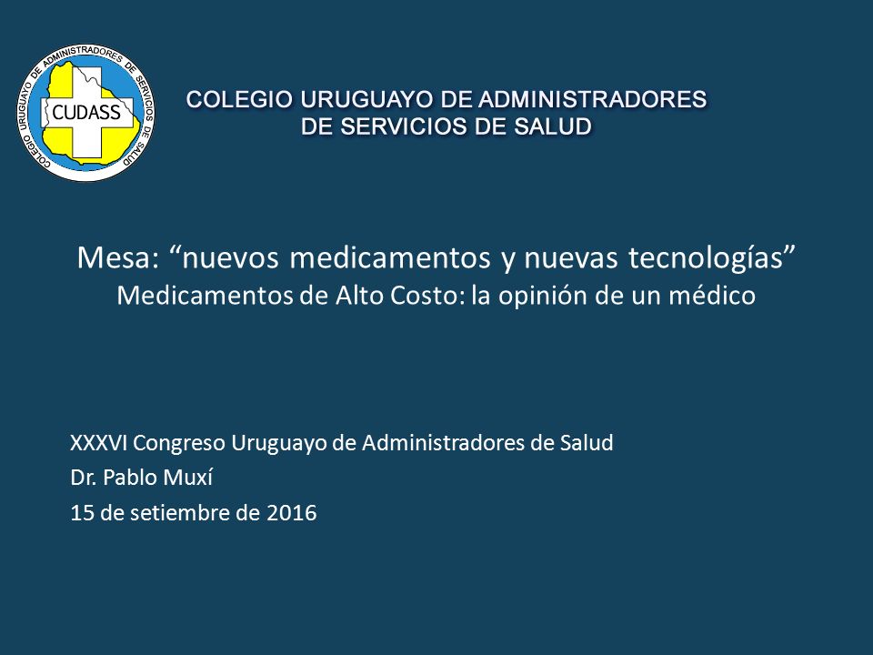 Mesa: nuevos medicamentos y nuevas tecnologías Medicamentos de Alto Costo: la opinión de un médico XXXVI Congreso Uruguayo de Administradores de Salud Dr.