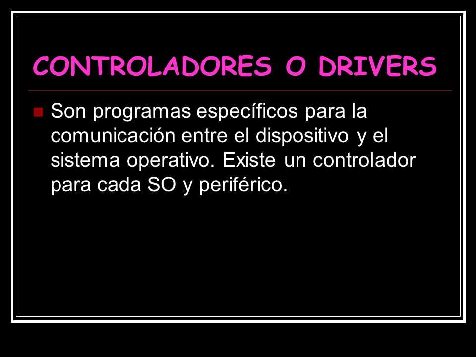 CONTROLADORES O DRIVERS Son programas específicos para la comunicación entre el dispositivo y el sistema operativo.