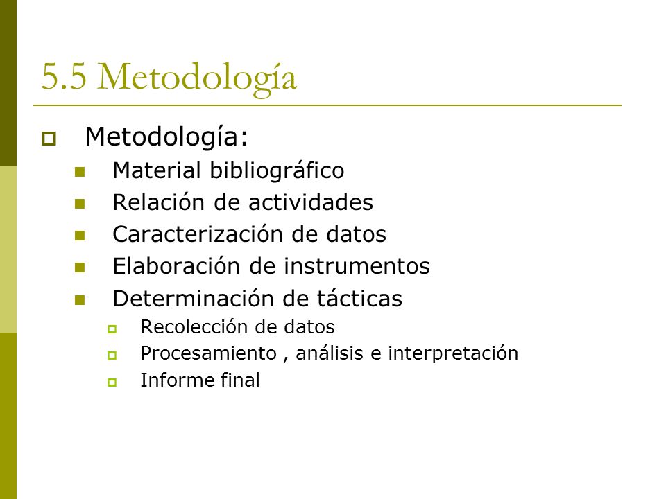 5.5 Metodología  Metodología: Material bibliográfico Relación de actividades Caracterización de datos Elaboración de instrumentos Determinación de tácticas  Recolección de datos  Procesamiento, análisis e interpretación  Informe final