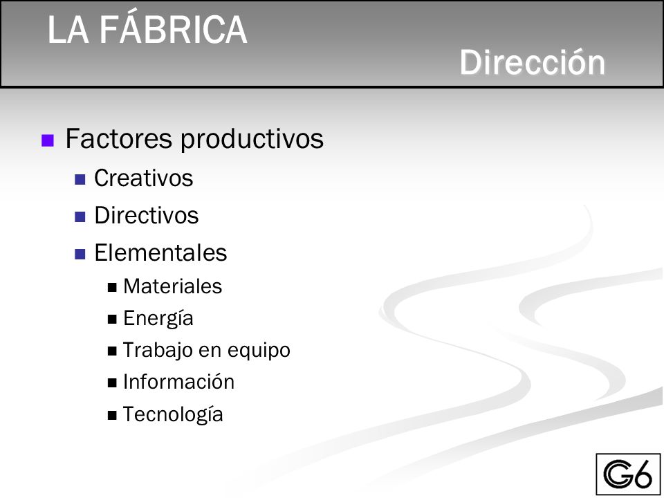 LA FÁBRICA Factores productivos Creativos Directivos Elementales Materiales Energía Trabajo en equipo Información Tecnología Dirección