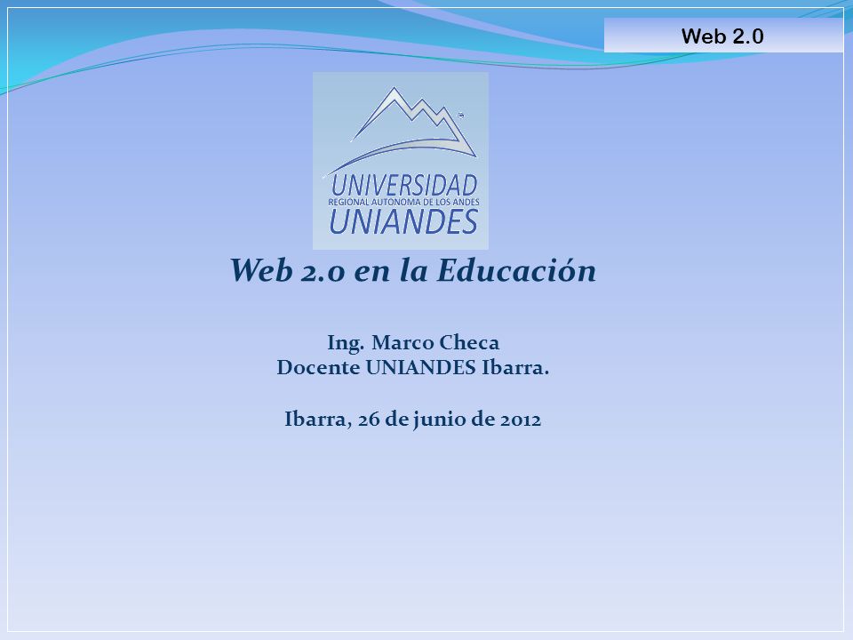 Web 2.0 en la Educación Ing. Marco Checa Docente UNIANDES Ibarra.