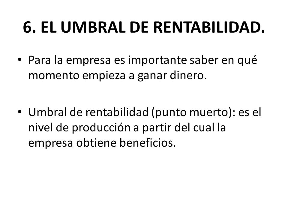 6. EL UMBRAL DE RENTABILIDAD.