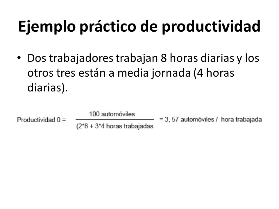 Ejemplo práctico de productividad Dos trabajadores trabajan 8 horas diarias y los otros tres están a media jornada (4 horas diarias).