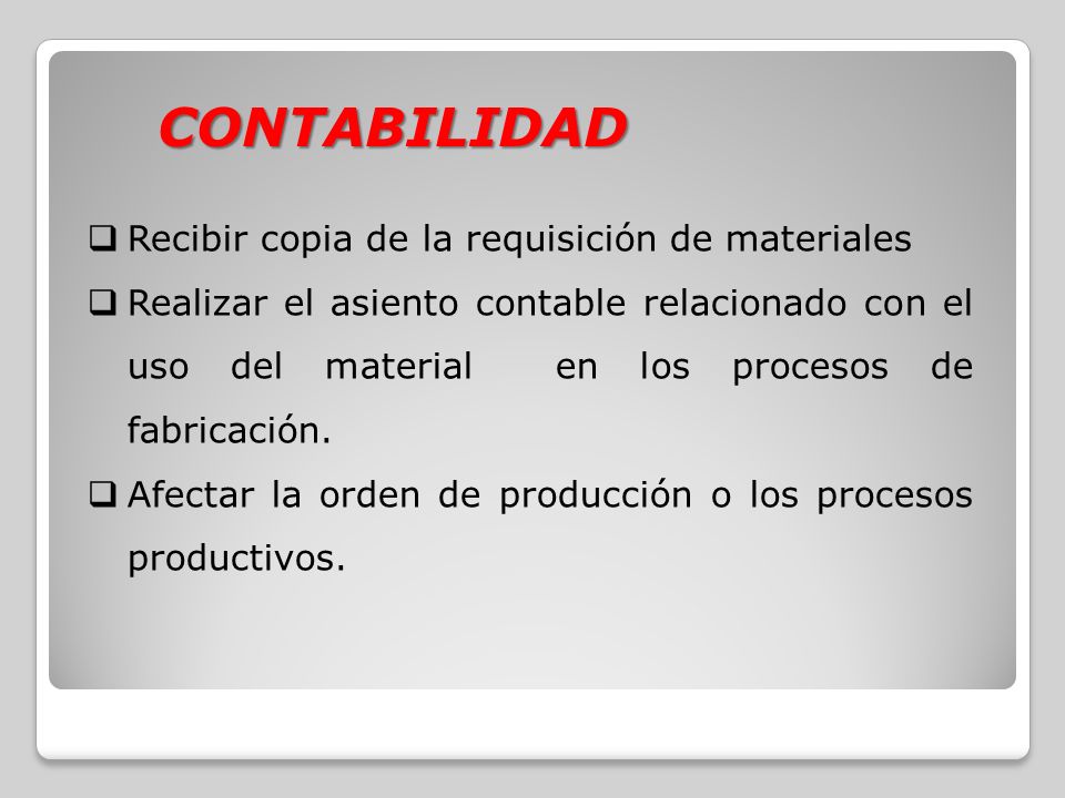 CONTABILIDAD  Recibir copia de la requisición de materiales  Realizar el asiento contable relacionado con el uso del material en los procesos de fabricación.