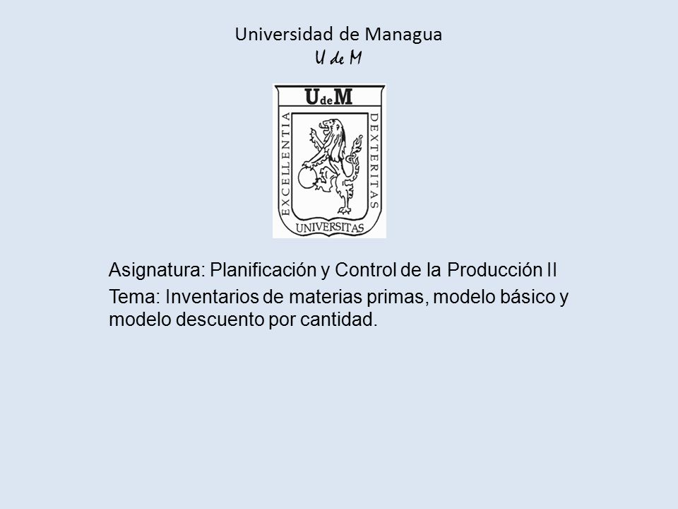Universidad de Managua U de M Asignatura: Planificación y Control de la Producción II Tema: Inventarios de materias primas, modelo básico y modelo descuento por cantidad.