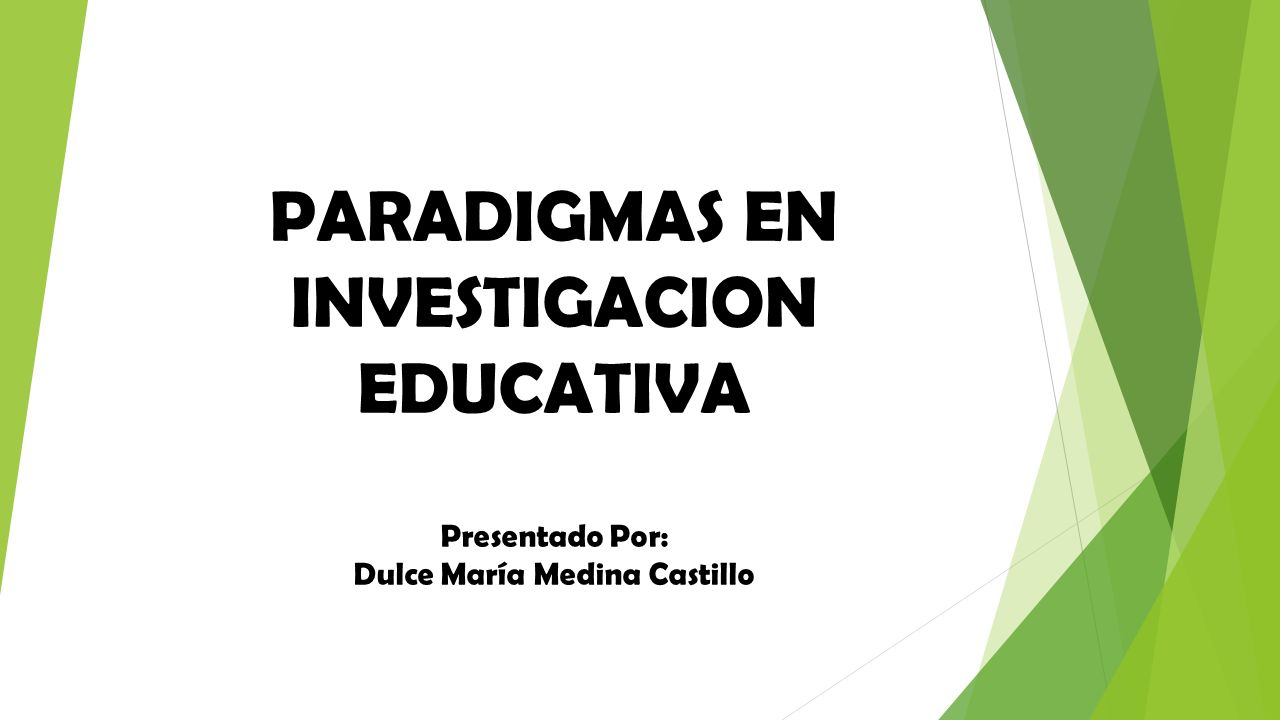 PARADIGMAS EN INVESTIGACION EDUCATIVA Presentado Por: Dulce María Medina Castillo