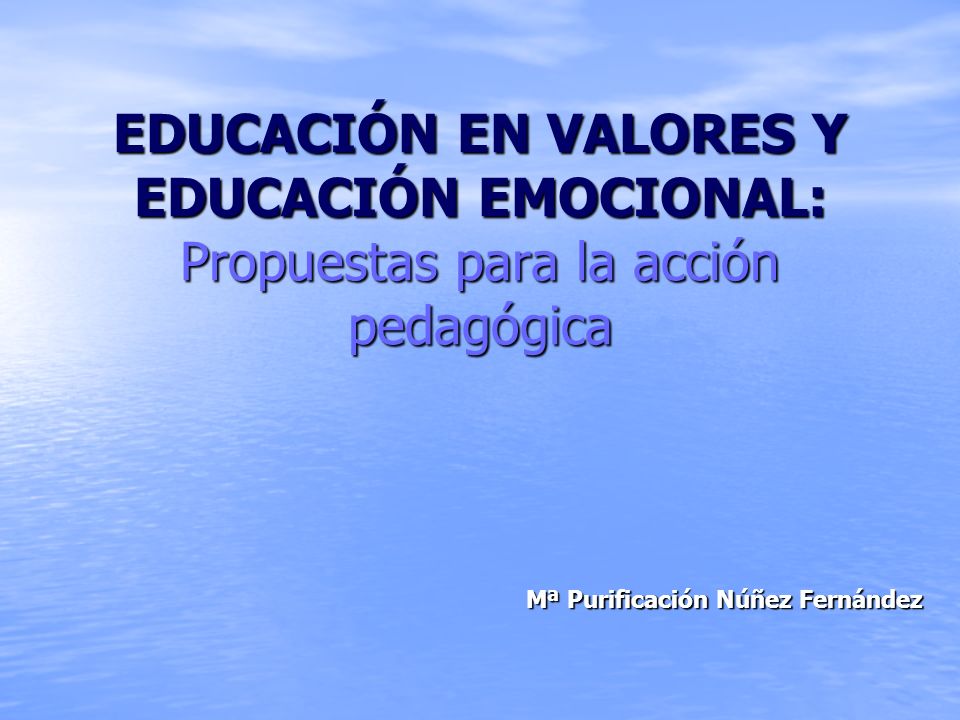 EDUCACIÓN EN VALORES Y EDUCACIÓN EMOCIONAL: Propuestas para la acción pedagógica Mª Purificación Núñez Fernández