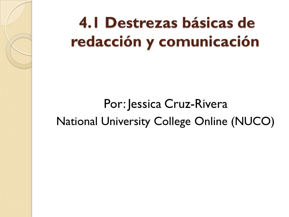 4.1 Destrezas básicas de redacción y comunicación 4.1 Destrezas básicas de redacción y comunicación Por: Jessica Cruz-Rivera National University College Online (NUCO)