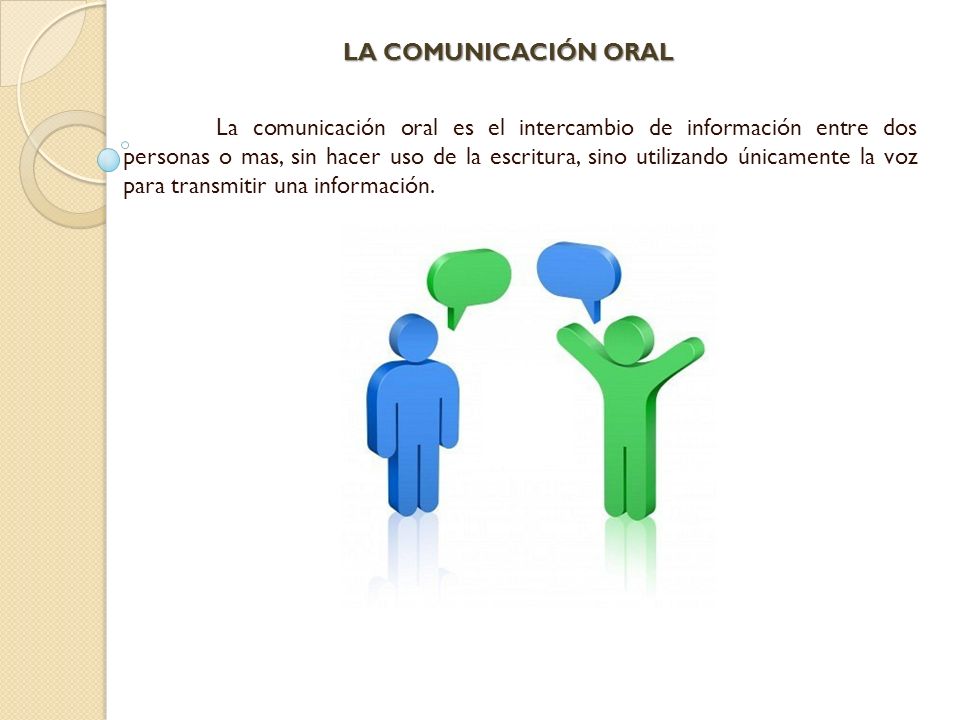 La comunicación oral es el intercambio de información entre dos personas o mas, sin hacer uso de la escritura, sino utilizando únicamente la voz para transmitir una información.