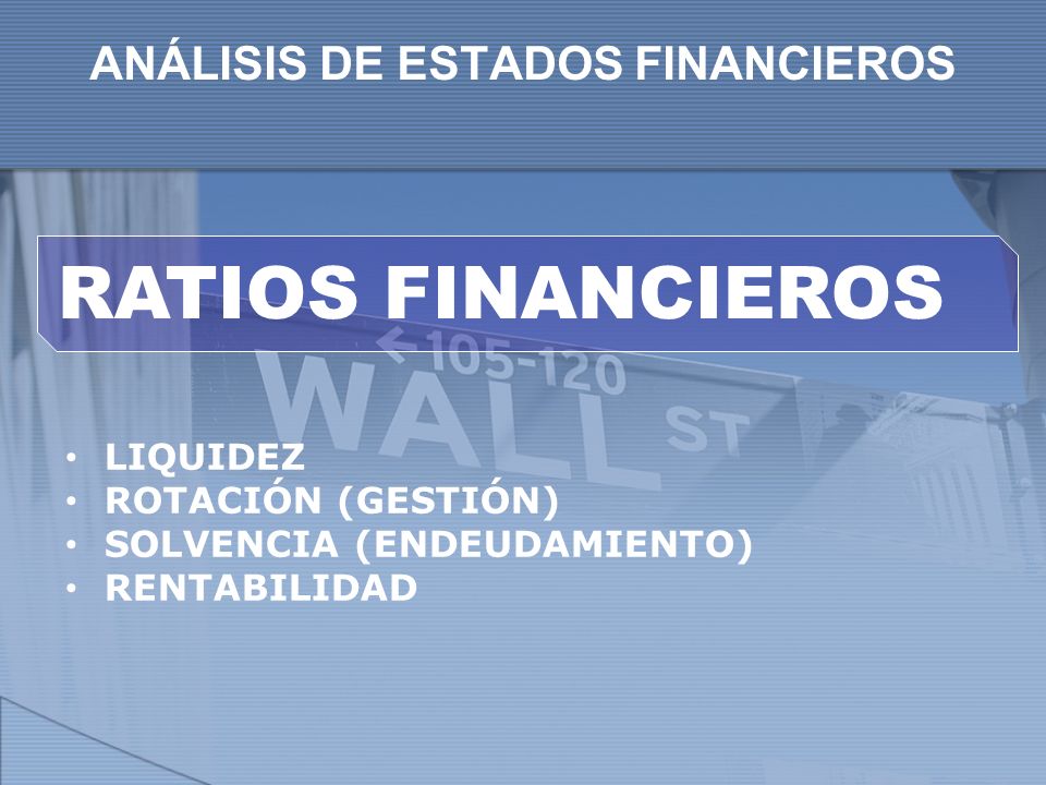 ANÁLISIS DE ESTADOS FINANCIEROS LIQUIDEZ ROTACIÓN (GESTIÓN) SOLVENCIA (ENDEUDAMIENTO) RENTABILIDAD RATIOS FINANCIEROS