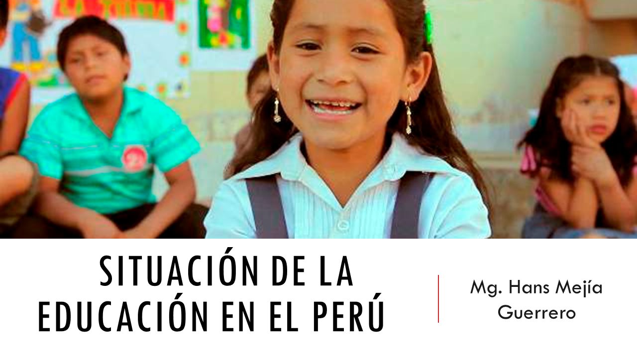 SITUACIÓN DE LA EDUCACIÓN EN EL PERÚ Mg. Hans Mejía Guerrero. - Ppt ...