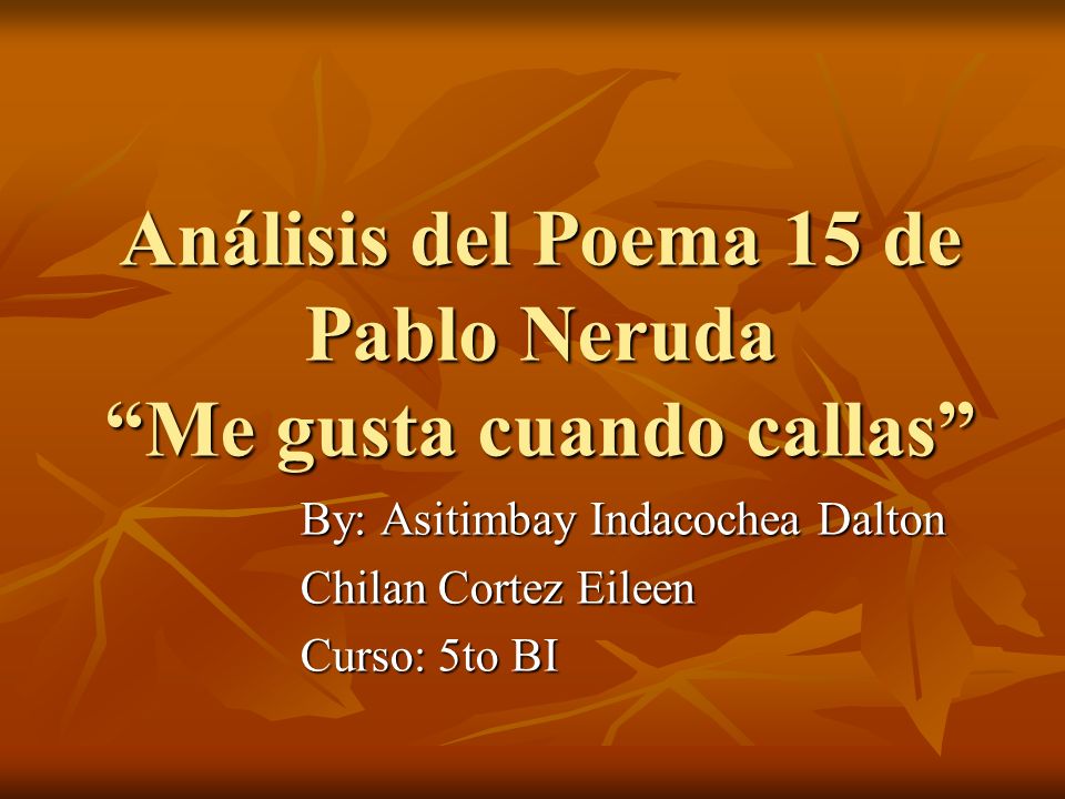 Análisis del Poema 15 de Pablo Neruda Me gusta cuando callas By: Asitimbay Indacochea Dalton Chilan Cortez Eileen Curso: 5to BI