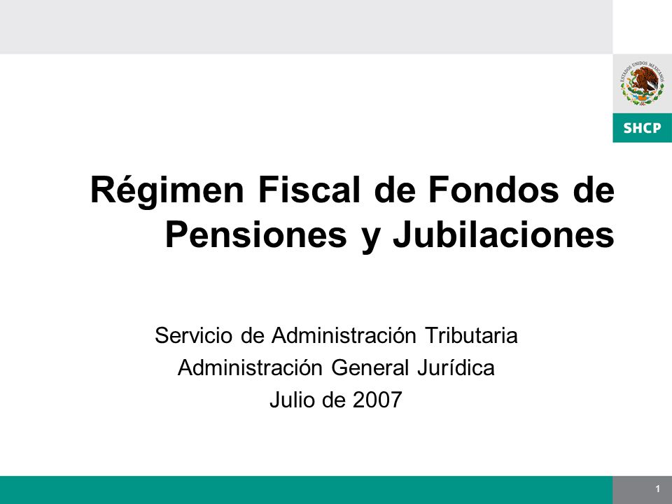 1 Régimen Fiscal de Fondos de Pensiones y Jubilaciones Servicio de Administración Tributaria Administración General Jurídica Julio de 2007