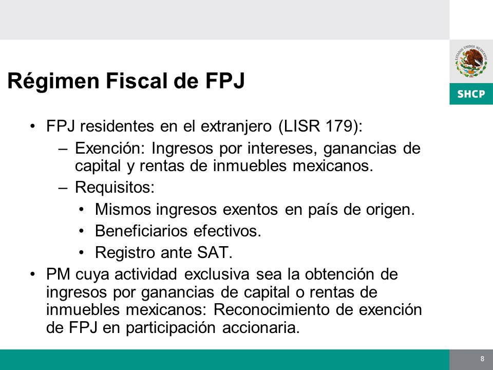 8 Régimen Fiscal de FPJ FPJ residentes en el extranjero (LISR 179): –Exención: Ingresos por intereses, ganancias de capital y rentas de inmuebles mexicanos.