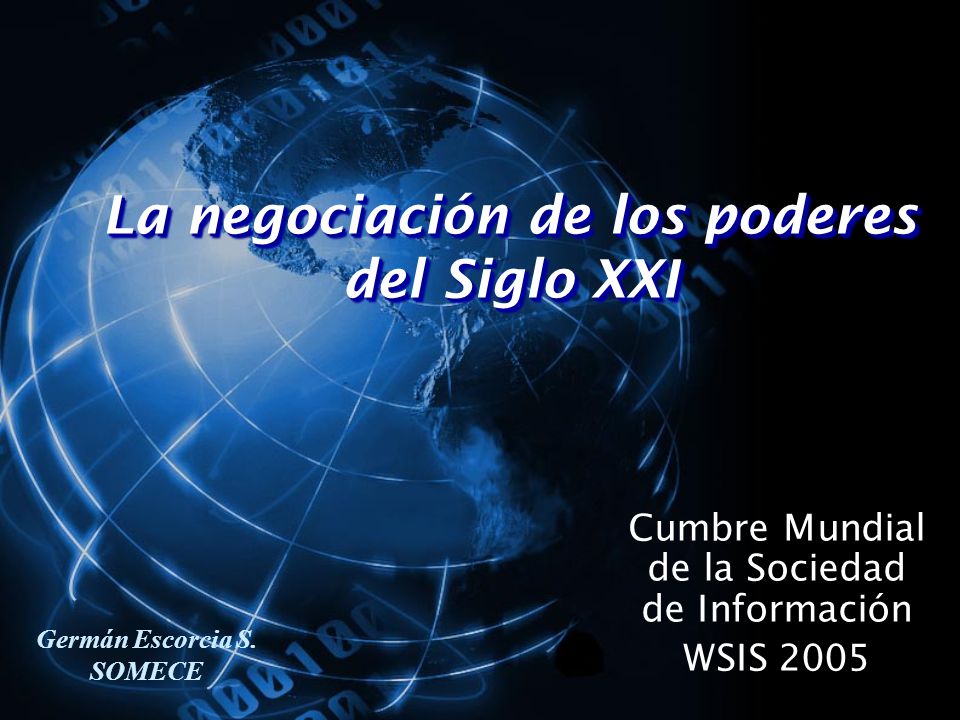 La negociación de los poderes del Siglo XXI Cumbre Mundial de la Sociedad de Información WSIS 2005 Germán Escorcia S.