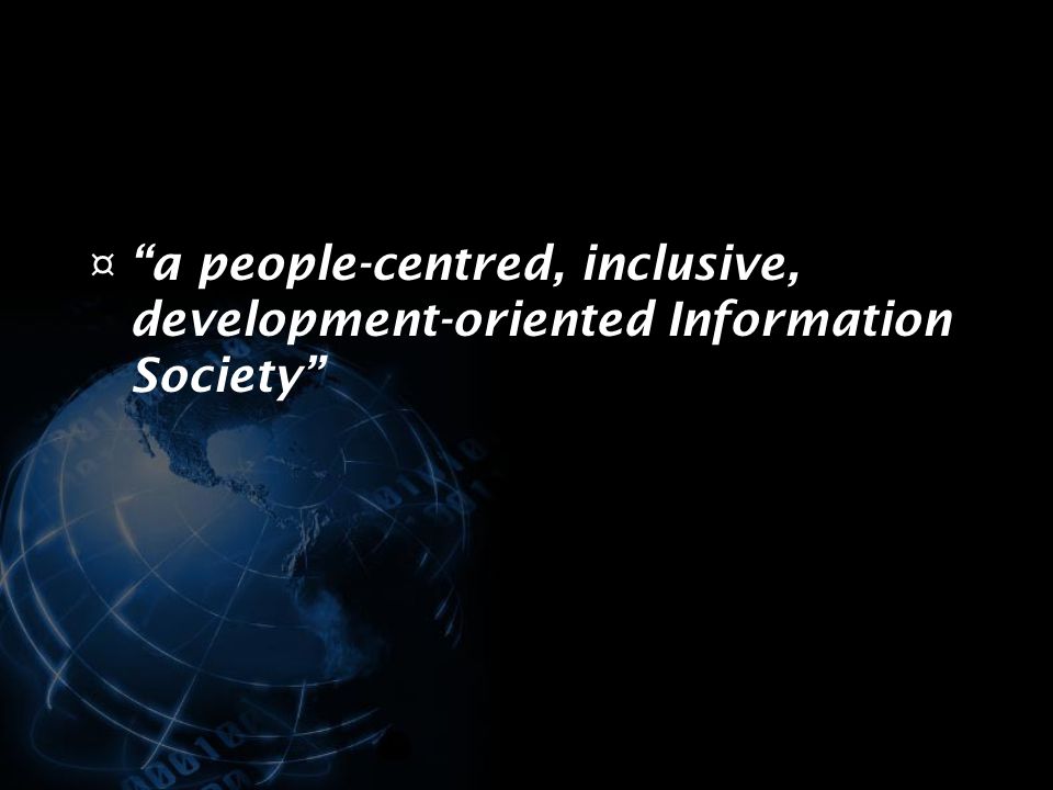 ¤ a people-centred, inclusive, development-oriented Information Society