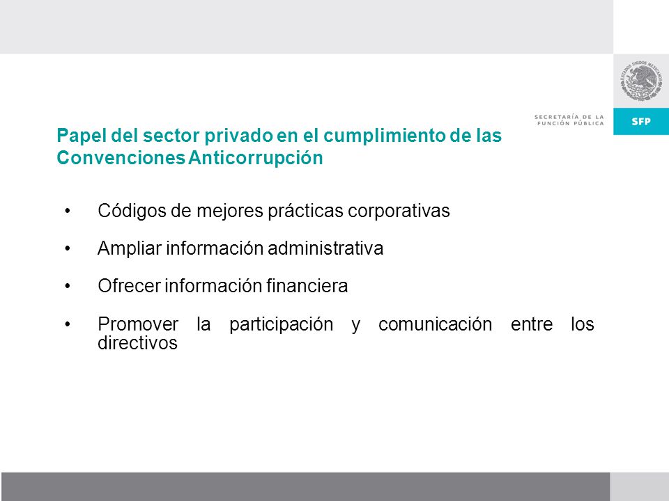 Códigos de mejores prácticas corporativas Ampliar información administrativa Ofrecer información financiera Promover la participación y comunicación entre los directivos Papel del sector privado en el cumplimiento de las Convenciones Anticorrupción