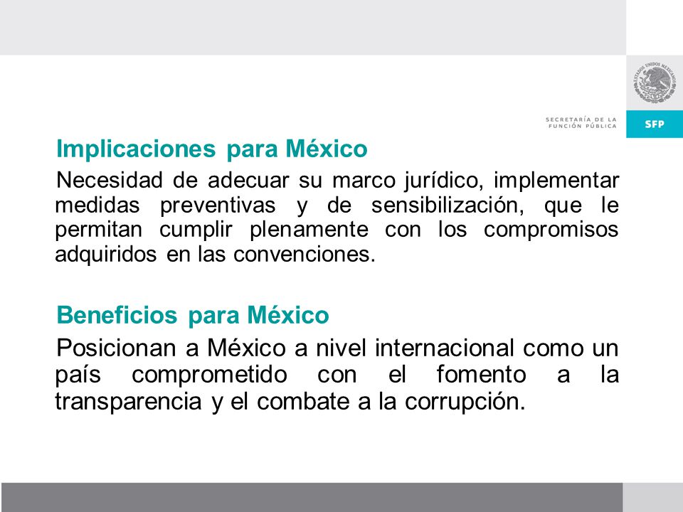 Implicaciones para México Necesidad de adecuar su marco jurídico, implementar medidas preventivas y de sensibilización, que le permitan cumplir plenamente con los compromisos adquiridos en las convenciones.