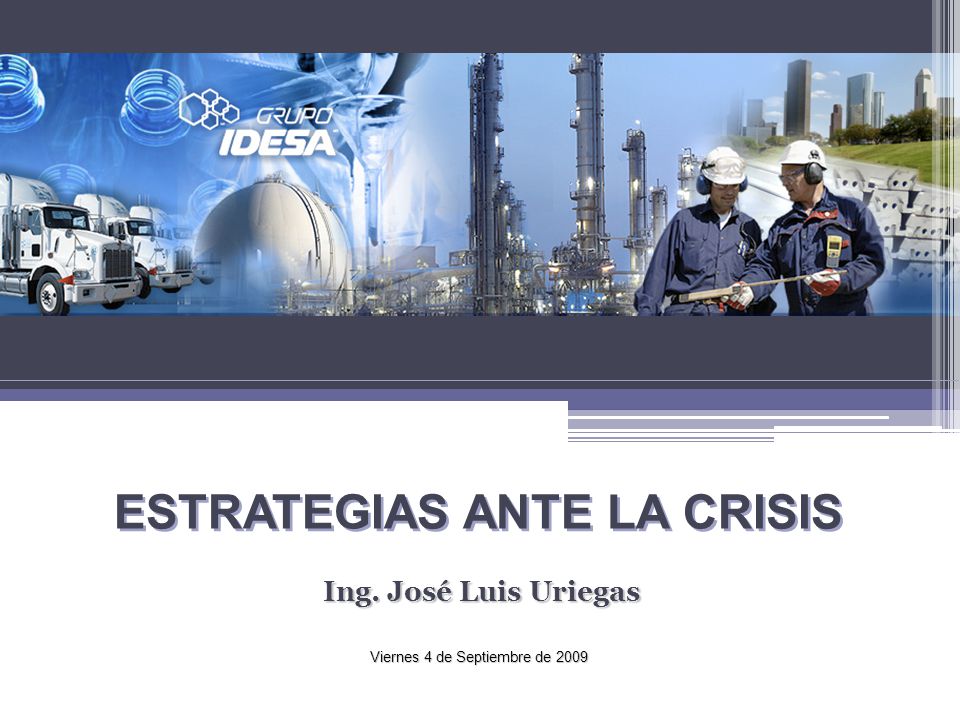 Ing. José Luis Uriegas ESTRATEGIAS ANTE LA CRISIS Viernes 4 de Septiembre de 2009