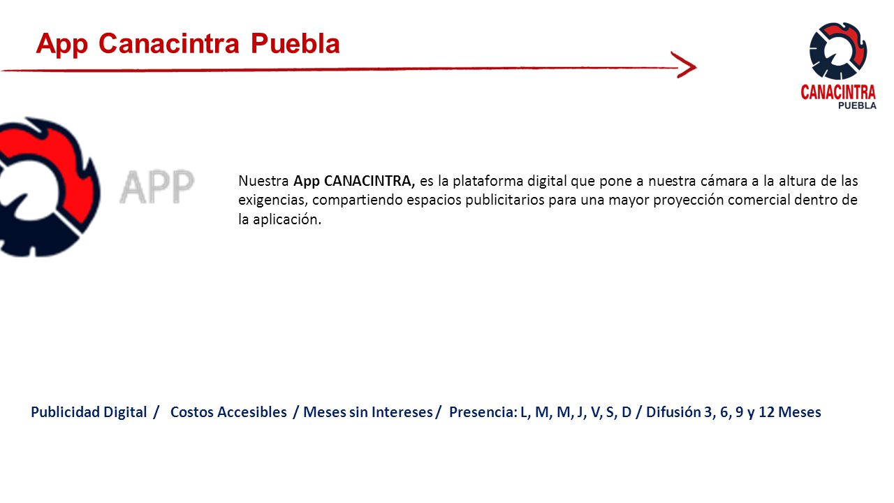 App Canacintra Puebla Nuestra App CANACINTRA, es la plataforma digital que pone a nuestra cámara a la altura de las exigencias, compartiendo espacios publicitarios para una mayor proyección comercial dentro de la aplicación.