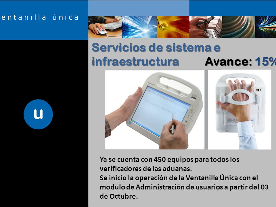 Servicios de sistema e infraestructura Avance: 15% Ya se cuenta con 450 equipos para todos los verificadores de las aduanas.