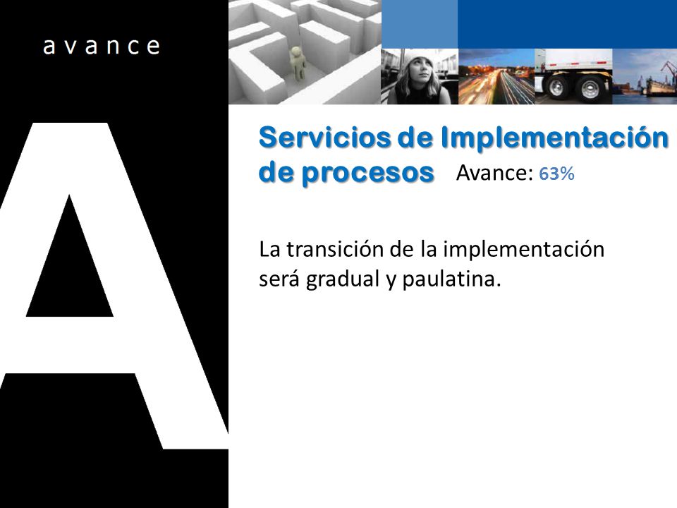 Servicios de Implementación de procesos Avance: 63% La transición de la implementación será gradual y paulatina.