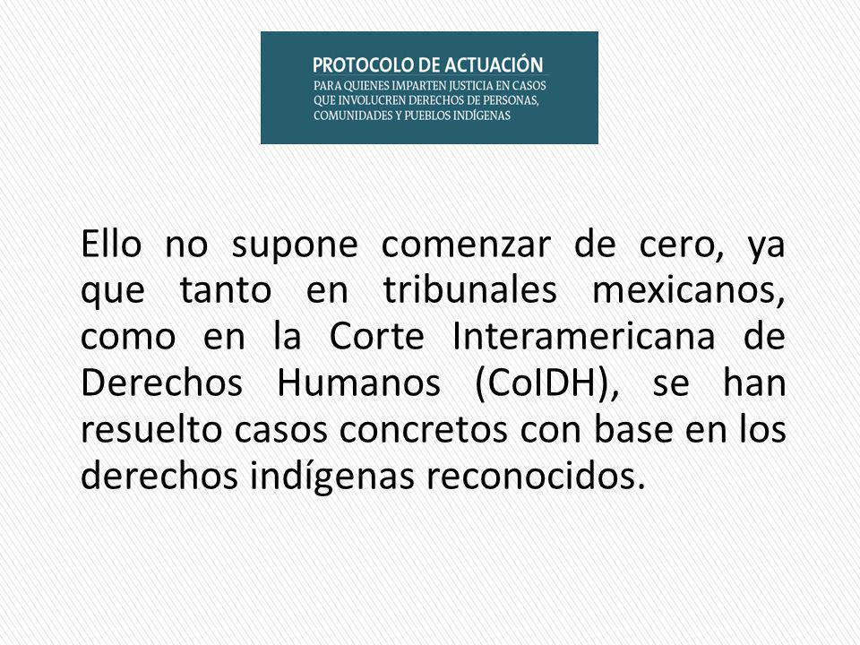 Ello no supone comenzar de cero, ya que tanto en tribunales mexicanos, como en la Corte Interamericana de Derechos Humanos (CoIDH), se han resuelto casos concretos con base en los derechos indígenas reconocidos.