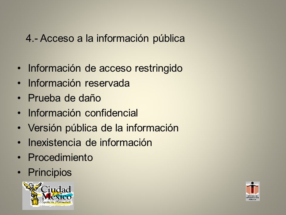 4.- Acceso a la información pública Información de acceso restringido Información reservada Prueba de daño Información confidencial Versión pública de la información Inexistencia de información Procedimiento Principios