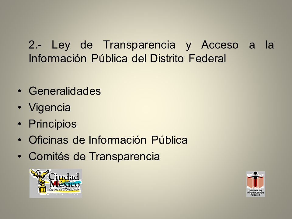 2.- Ley de Transparencia y Acceso a la Información Pública del Distrito Federal Generalidades Vigencia Principios Oficinas de Información Pública Comités de Transparencia