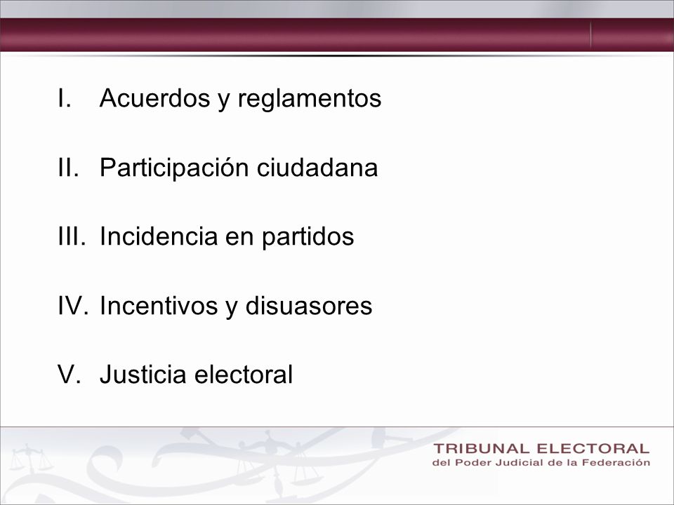 I.Acuerdos y reglamentos II.Participación ciudadana III.Incidencia en partidos IV.Incentivos y disuasores V.Justicia electoral