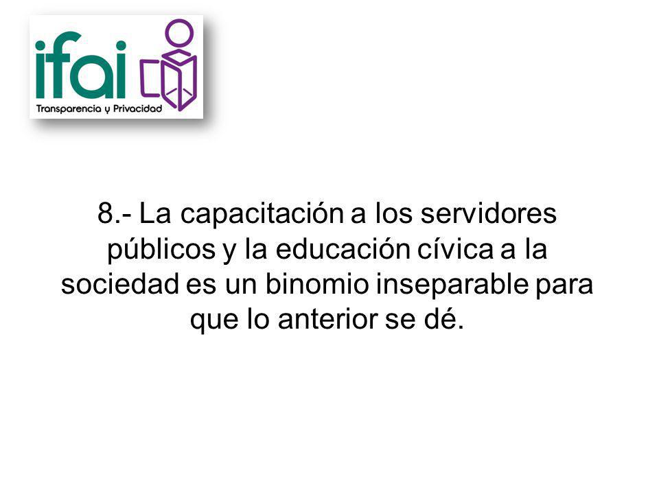 8.- La capacitación a los servidores públicos y la educación cívica a la sociedad es un binomio inseparable para que lo anterior se dé.