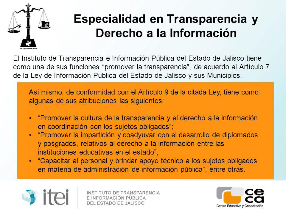 Especialidad en Transparencia y Derecho a la Información El Instituto de Transparencia e Información Pública del Estado de Jalisco tiene como una de sus funciones promover la transparencia, de acuerdo al Artículo 7 de la Ley de Información Pública del Estado de Jalisco y sus Municipios.