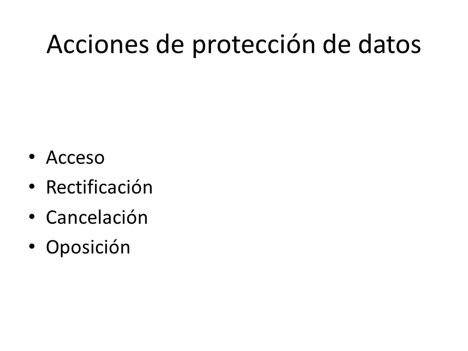 Acciones de protección de datos Acceso Rectificación Cancelación Oposición