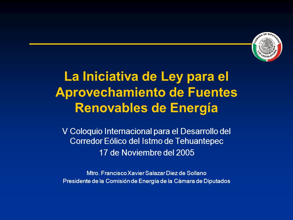 La Iniciativa de Ley para el Aprovechamiento de Fuentes Renovables de Energía V Coloquio Internacional para el Desarrollo del Corredor Eólico del Istmo de Tehuantepec 17 de Noviembre del 2005 Mtro.