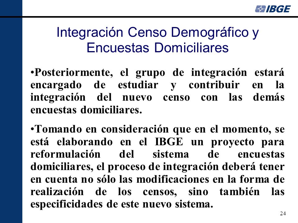 24 Posteriormente, el grupo de integración estará encargado de estudiar y contribuir en la integración del nuevo censo con las demás encuestas domiciliares.
