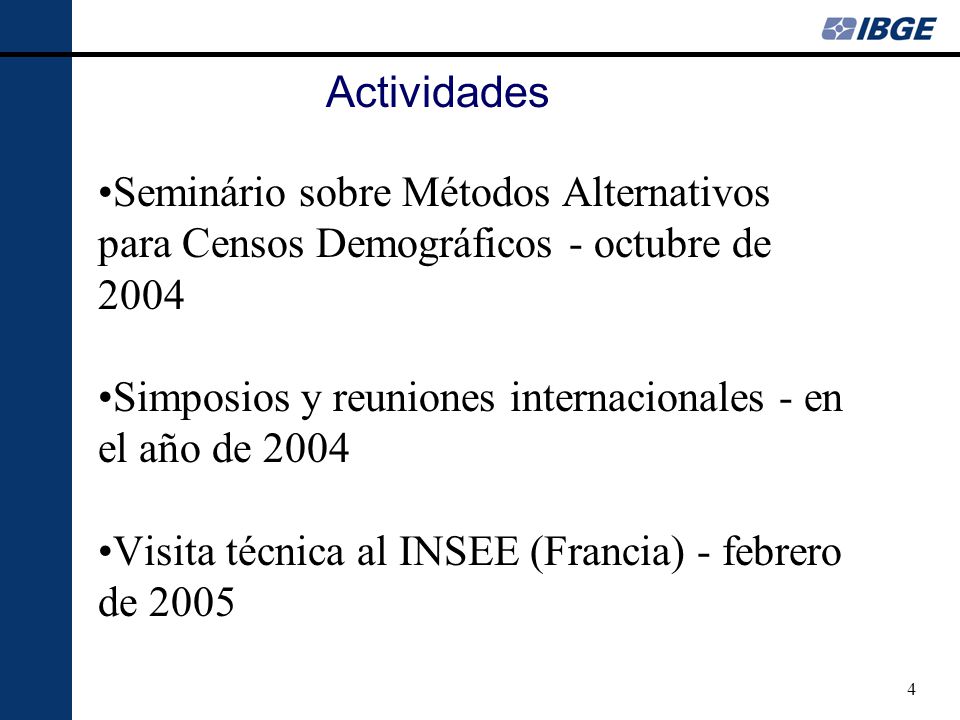4 Actividades Seminário sobre Métodos Alternativos para Censos Demográficos - octubre de 2004 Simposios y reuniones internacionales - en el año de 2004 Visita técnica al INSEE (Francia) - febrero de 2005