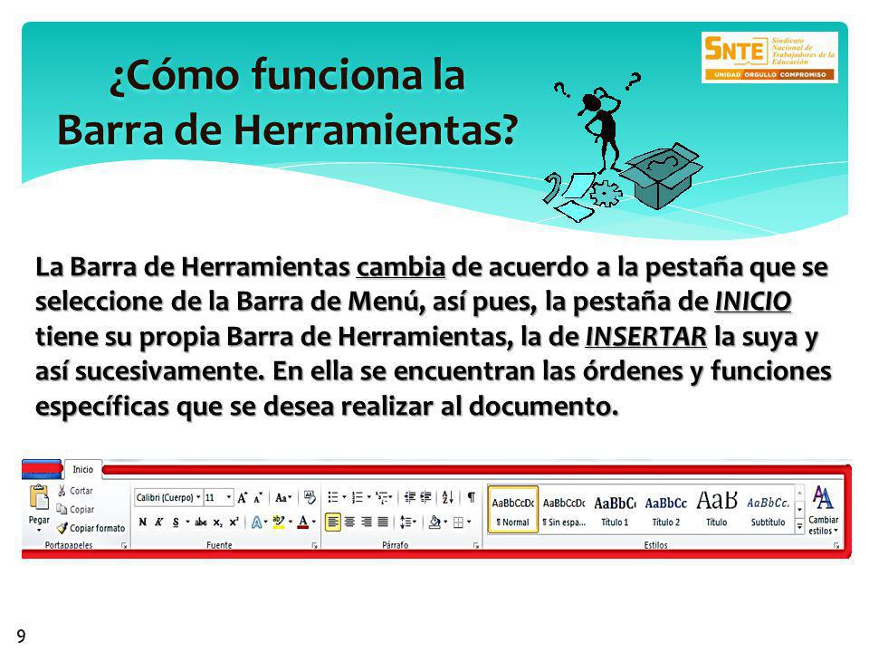 La Barra de Herramientas cambia de acuerdo a la pestaña que se seleccione de la Barra de Menú, así pues, la pestaña de INICIO tiene su propia Barra de Herramientas, la de INSERTAR la suya y así sucesivamente.