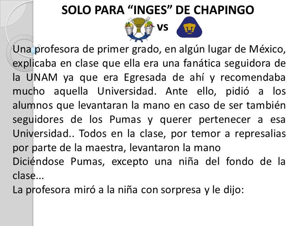 SOLO PARA INGES DE CHAPINGO vs Una profesora de primer grado, en algún lugar de México, explicaba en clase que ella era una fanática seguidora de la UNAM ya que era Egresada de ahí y recomendaba mucho aquella Universidad.
