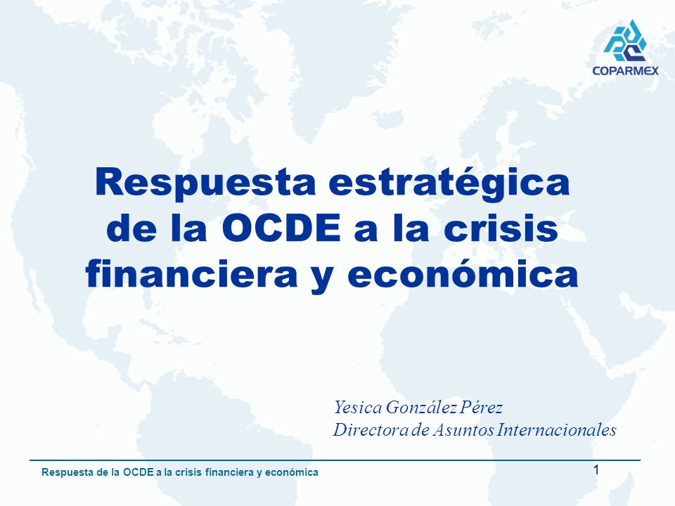 1 Respuesta de la OCDE a la crisis financiera y económica Respuesta estratégica de la OCDE a la crisis financiera y económica Yesica González Pérez Directora de Asuntos Internacionales