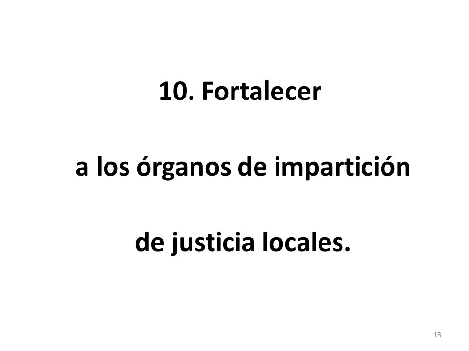 10. Fortalecer a los órganos de impartición de justicia locales. 18