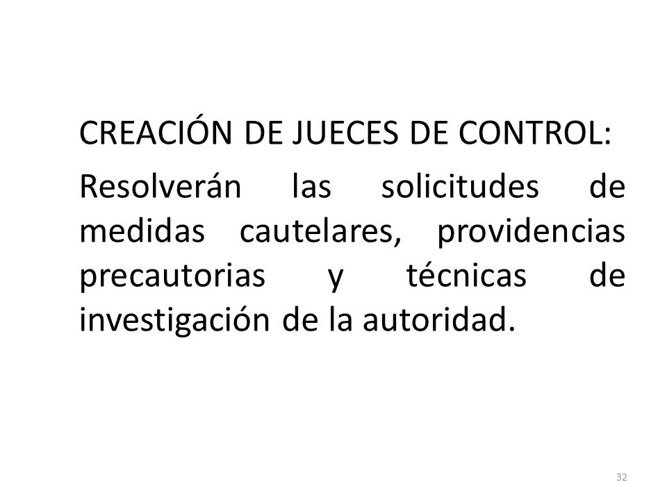 CREACIÓN DE JUECES DE CONTROL: Resolverán las solicitudes de medidas cautelares, providencias precautorias y técnicas de investigación de la autoridad.